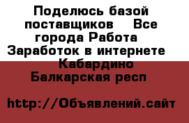 Поделюсь базой поставщиков! - Все города Работа » Заработок в интернете   . Кабардино-Балкарская респ.